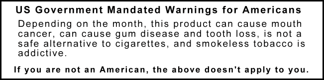 All purchasers of snus must be of legal age in their country/state/territory.  We use Age Verification so we're not kidding!